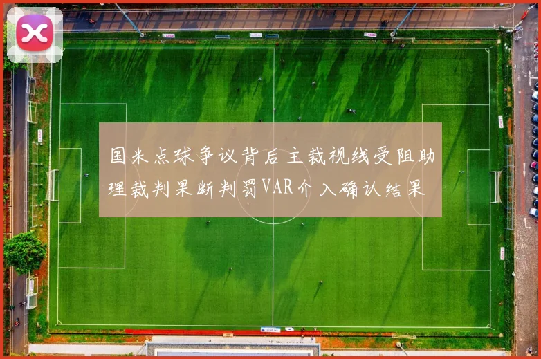 国米点球争议背后主裁视线受阻助理裁判果断判罚VAR介入确认结果