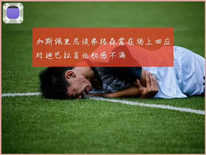 加斯佩里尼谈弗格森需在场上回应对迪巴拉言论初感不满