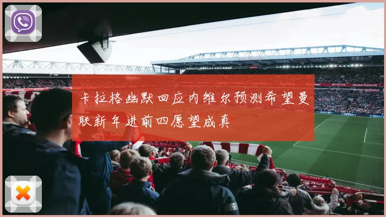 卡拉格幽默回应内维尔预测希望曼联新年进前四愿望成真