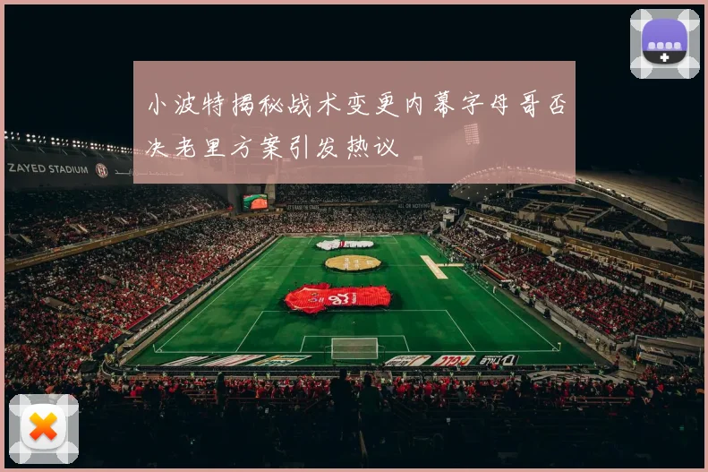小波特揭秘战术变更内幕字母哥否决老里方案引发热议