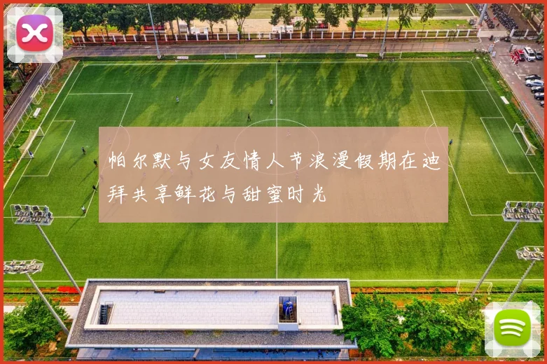 帕尔默与女友情人节浪漫假期在迪拜共享鲜花与甜蜜时光