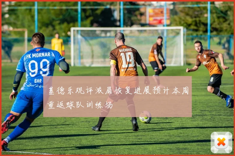 基德乐观评浓眉恢复进展预计本周重返球队训练场
