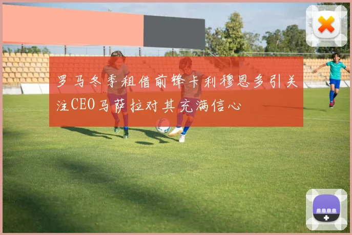 罗马冬季租借前锋卡利穆恩多引关注CEO马萨拉对其充满信心