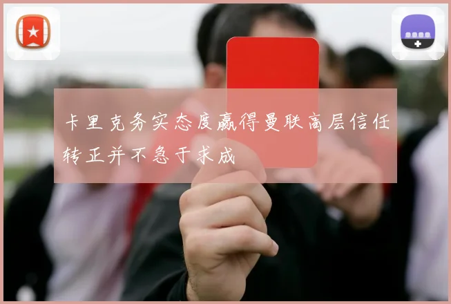 卡里克务实态度赢得曼联高层信任转正并不急于求成
