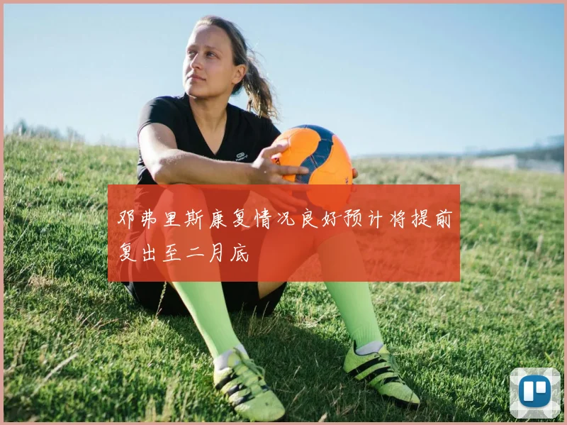 邓弗里斯康复情况良好预计将提前复出至二月底