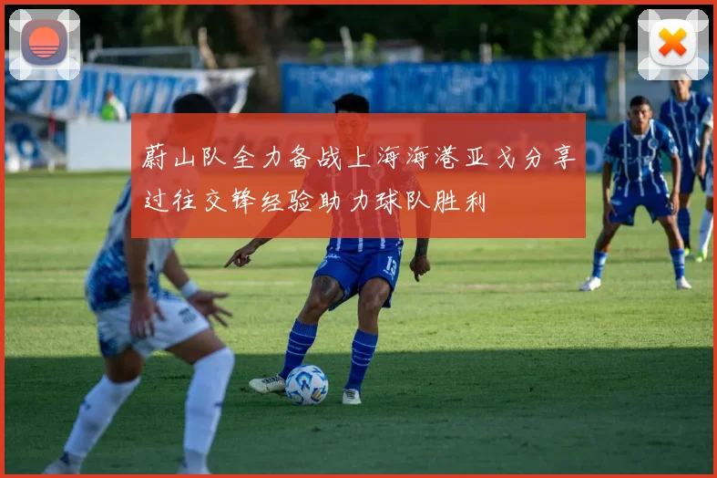 蔚山队全力备战上海海港亚戈分享过往交锋经验助力球队胜利