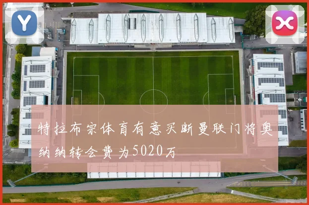 特拉布宗体育有意买断曼联门将奥纳纳转会费为5020万